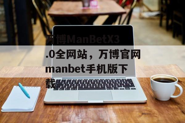 万博ManBetX3.0全网站，万博官网manbet手机版下载