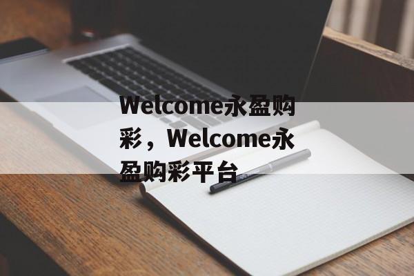 Welcome永盈购彩，Welcome永盈购彩平台