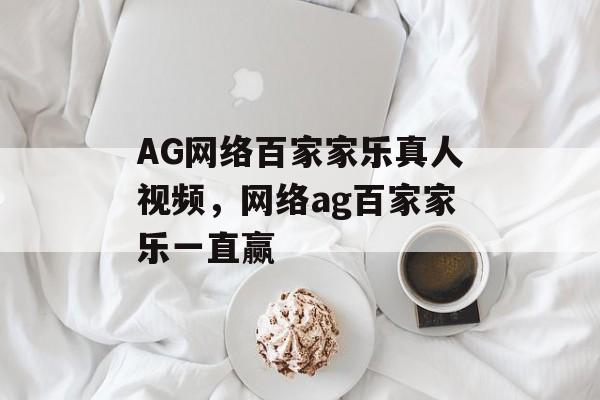 AG网络百家家乐真人视频，网络ag百家家乐一直赢