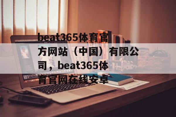 beat365体育官方网站（中国）有限公司，beat365体育官网在线安卓