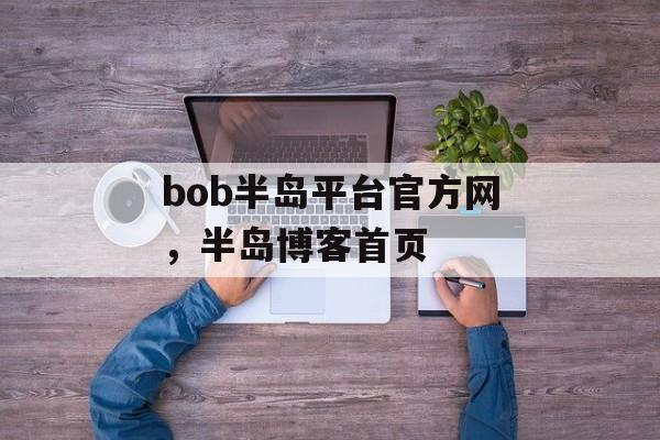 bob半岛平台官方网，半岛博客首页