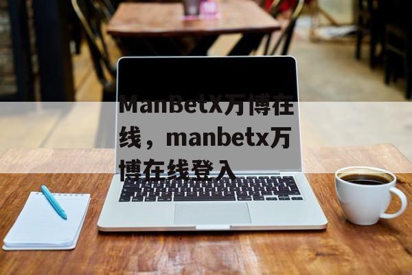 ManBetX万博在线，manbetx万博在线登入