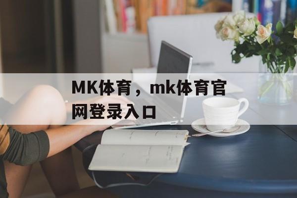 MK体育，mk体育官网登录入口